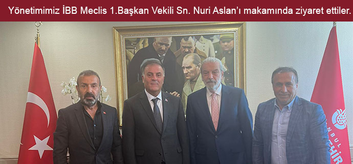 Yönetim Kurulumuz İBB Meclis 1.Başkan Vekili Sayın Nuri Aslan’ı makamında ziyaret ettiler.